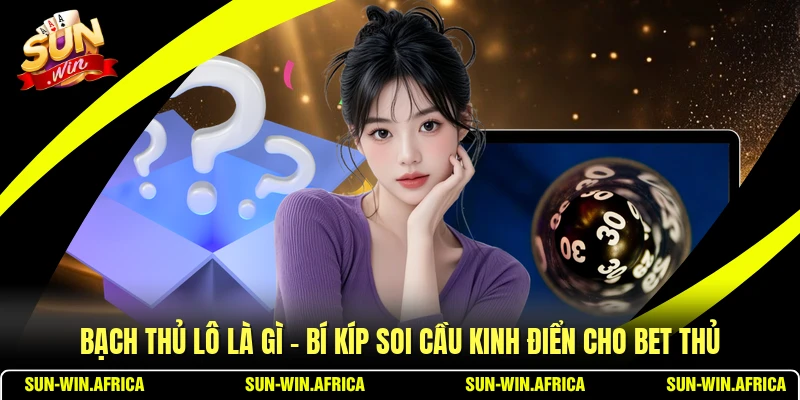 Bạch Thủ Lô Là Gì - Bí Kíp Soi Cầu Kinh Điển Cho Bet Thủ