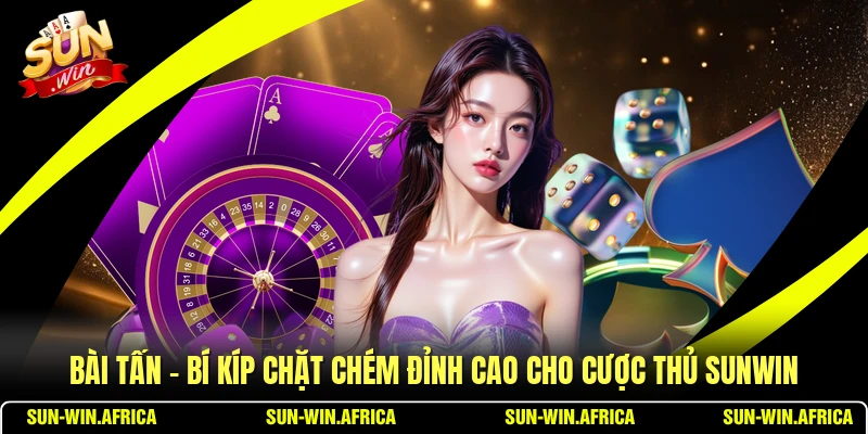 Bài Tấn - Bí Kíp Chặt Chém Đỉnh Cao Cho Cược Thủ SUNWIN