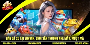 Bắn Cá 2D Tại SUNWIN: Chơi Săn Thưởng Nhẹ Máy, Mượt Mà