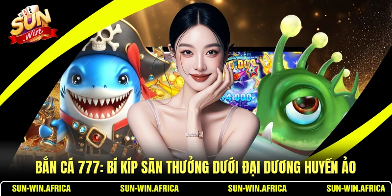 Bắn Cá 777: Bí Kíp Săn Thưởng Dưới Đại Dương Huyền Ảo
