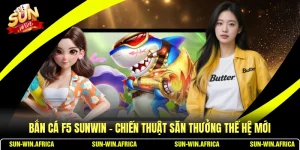 Bắn Cá F5 SUNWIN - Chiến Thuật Săn Thưởng Thế Hệ Mới