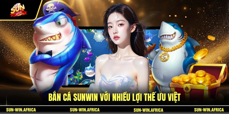 Bắn cá SUNWIN với nhiều lợi thế ưu việt