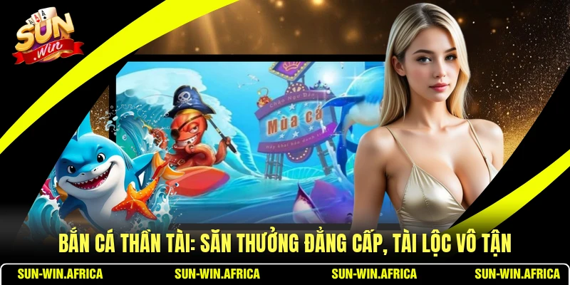 Bắn Cá Thần Tài: Săn Thưởng Đẳng Cấp, Tài Lộc Vô Tận