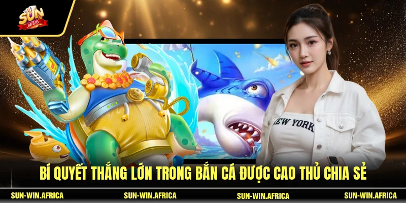 Bí quyết thắng lớn trong Bắn Cá được cao thủ chia sẻ