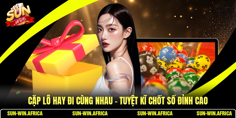 Cặp Lô Hay Đi Cùng Nhau - Tuyệt Kĩ Chốt Số Đỉnh Cao