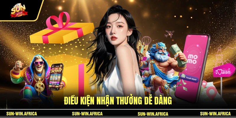 Điều kiện nhận thưởng dễ dàng