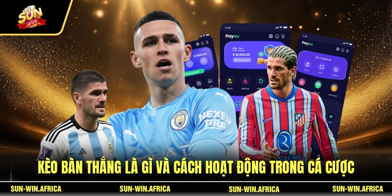 Kèo bàn thắng là gì và cách hoạt động trong cá cược