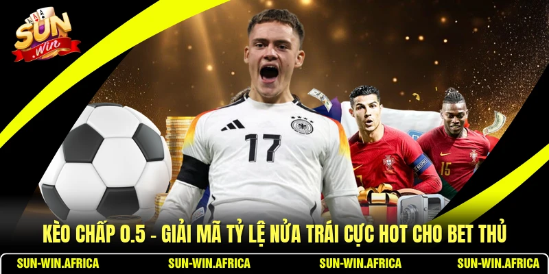 Kèo Chấp 0.5 - Giải Mã Tỷ Lệ Nửa Trái Cực Hot Cho Bet Thủ