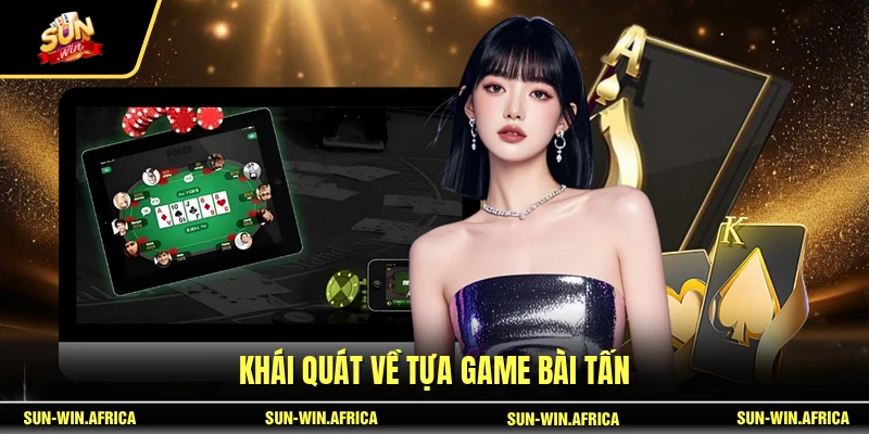 Khái quát về tựa game bài Tấn 