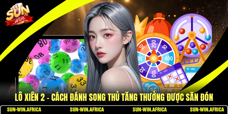 Lô Xiên 2 - Cách Đánh Song Thủ Tăng Thưởng Được Săn Đón