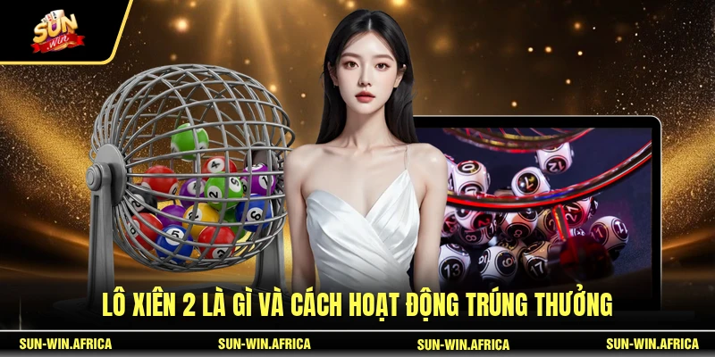Lô xiên 2 là gì và cách hoạt động trúng thưởng