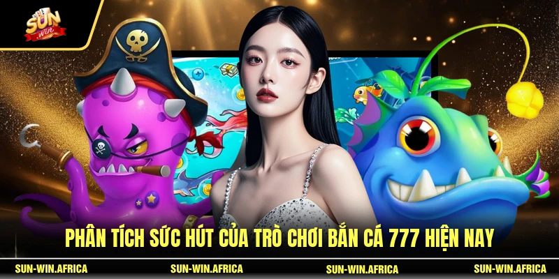 Phân tích sức hút của trò chơi Bắn Cá 777 hiện nay