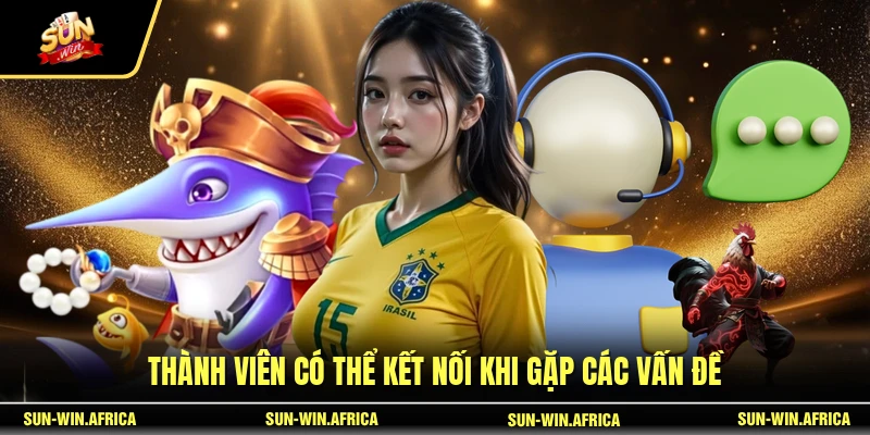 Thành viên có thể kết nối khi gặp các vấn đề