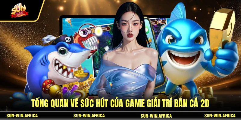 Tổng quan về sức hút của game giải trí Bắn Cá 2D