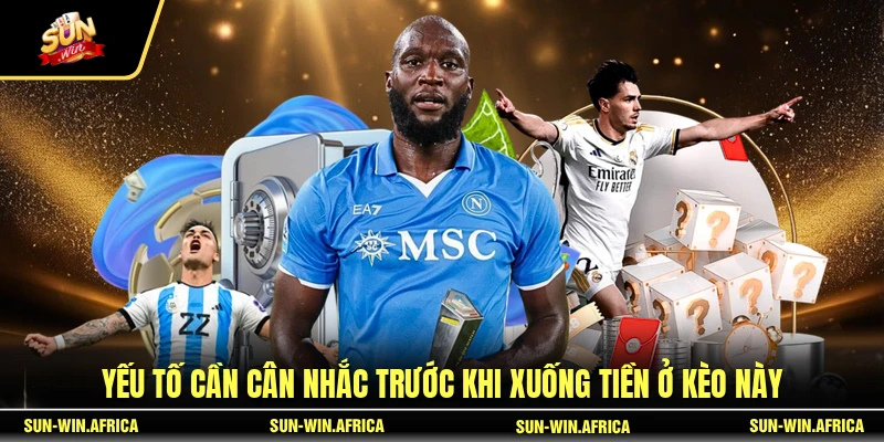 Yếu tố cần cân nhắc trước khi xuống tiền ở kèo này