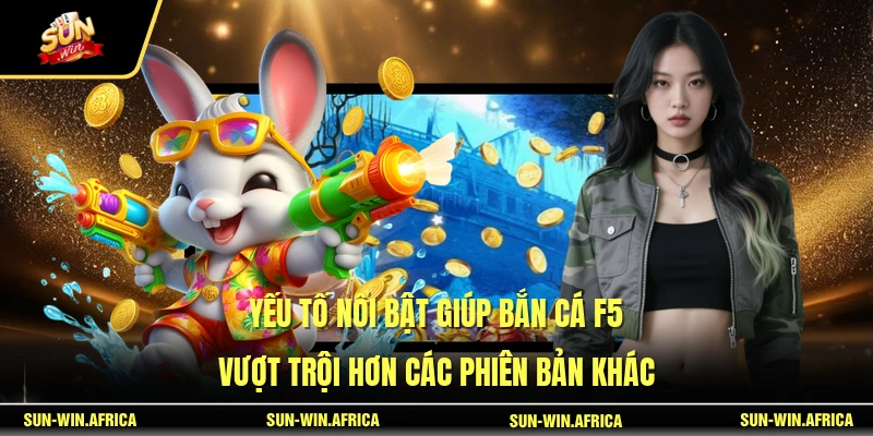 Yếu tố nổi bật giúp Bắn Cá F5 vượt trội hơn các phiên bản khác